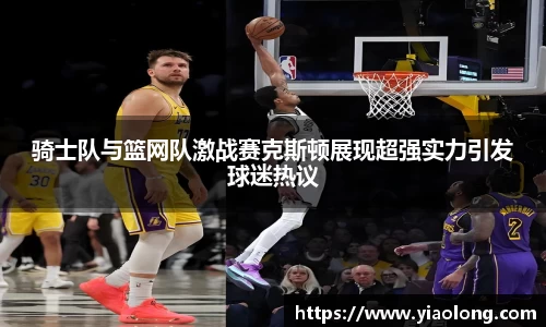 骑士队与篮网队激战赛克斯顿展现超强实力引发球迷热议