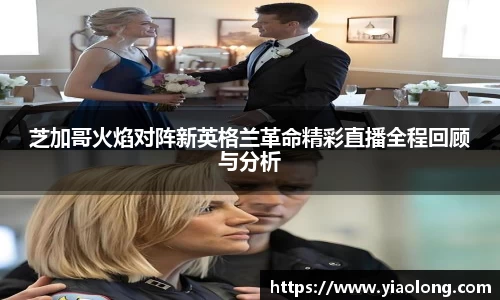 芝加哥火焰对阵新英格兰革命精彩直播全程回顾与分析