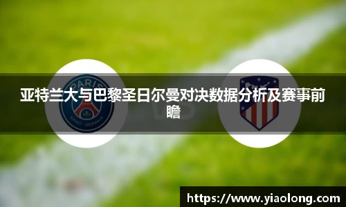 亚特兰大与巴黎圣日尔曼对决数据分析及赛事前瞻