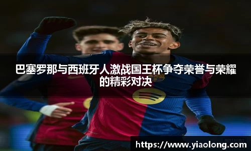 巴塞罗那与西班牙人激战国王杯争夺荣誉与荣耀的精彩对决