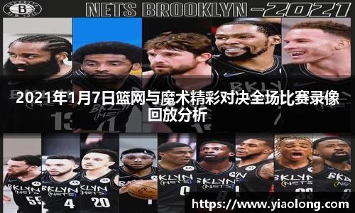 2021年1月7日篮网与魔术精彩对决全场比赛录像回放分析